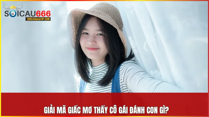 Lý Giải Ý Nghĩa việc nằm mơ thấy cô gái đánh số gì? 7 Những con số đi kèm giấc mơ về cô gái giúp bạn tìm ra cơ hội may mắn trong cuộc sống