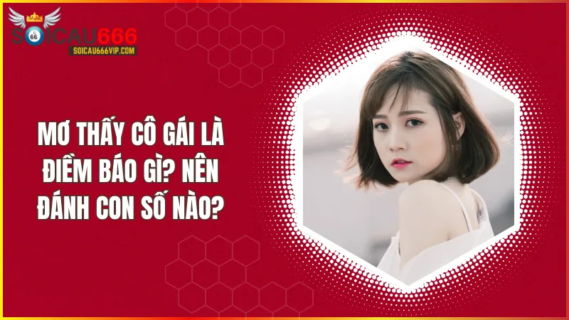 Lý Giải Ý Nghĩa việc nằm mơ thấy cô gái đánh số gì?