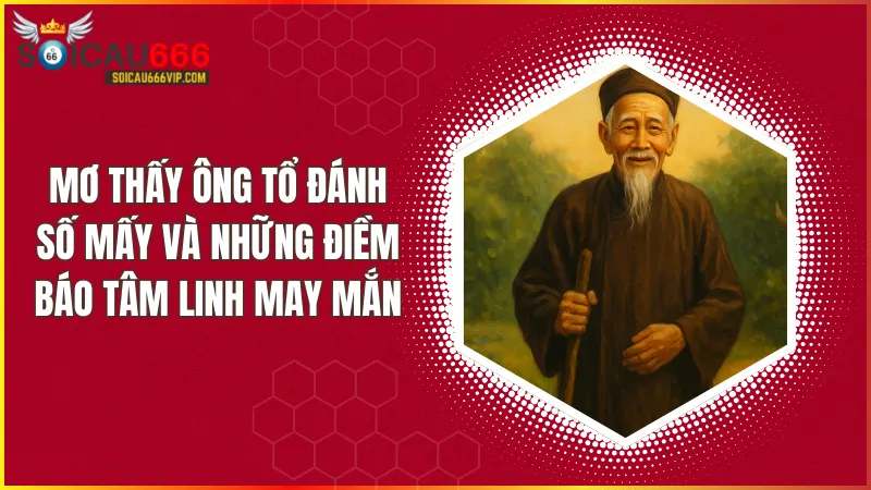 Ông Tổ đánh số mấy? Hé lộ điềm báo gì khi mơ thấy ông Tổ?