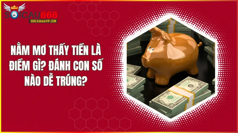 Tiền tài số mấy? Giải mã giấc mơ thấy tiền, đánh con gì trúng