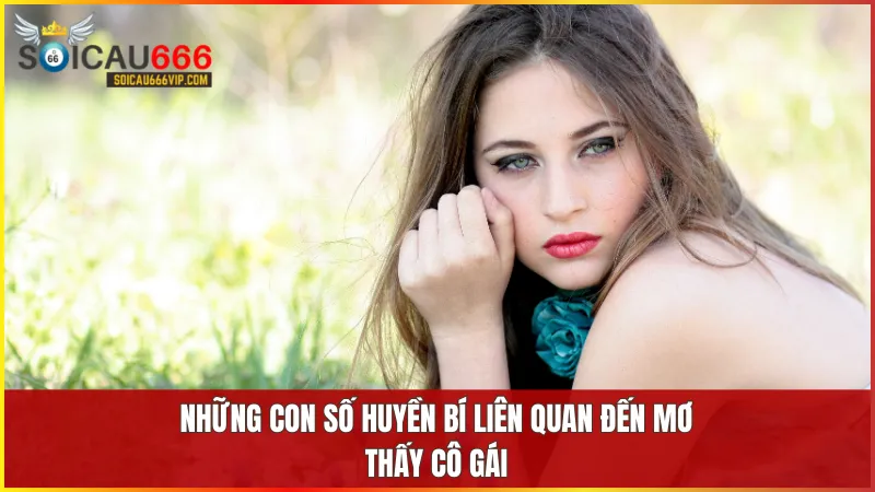 Lý Giải Ý Nghĩa việc nằm mơ thấy cô gái đánh số gì? 6 Mỗi con số đi cùng giấc mơ cô gái đều chứa đựng ý nghĩa phong thủy và tài lộc đặc biệt
