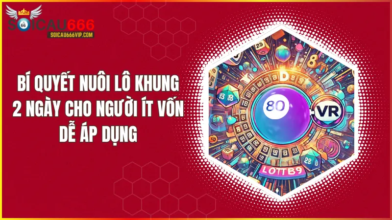 Bí quyết nuôi lô khung 2 ngày cho người ít vốn từ dân chơi lô chuyên nghiệp