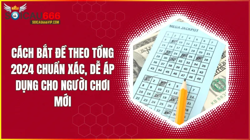 Hé lộ cách bắt đề theo tổng chuẩn xác nhất 2024