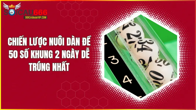 Chiến lược nuôi dàn đề 50 số khung 2 ngày cho kết quả đỉnh cao