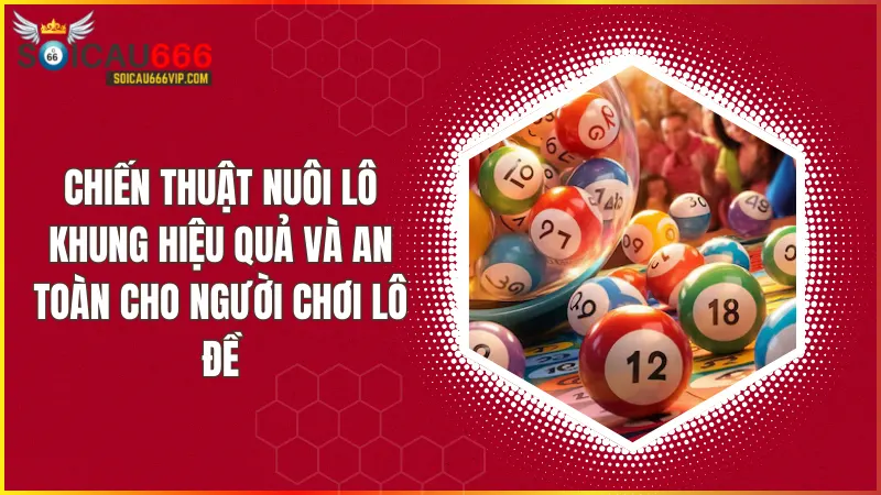 Nuôi lô khung 1-7 ngày tại Soi Cầu 666: Bí kíp bẻ khóa lô đề, tăng tỷ lệ chiến thắng