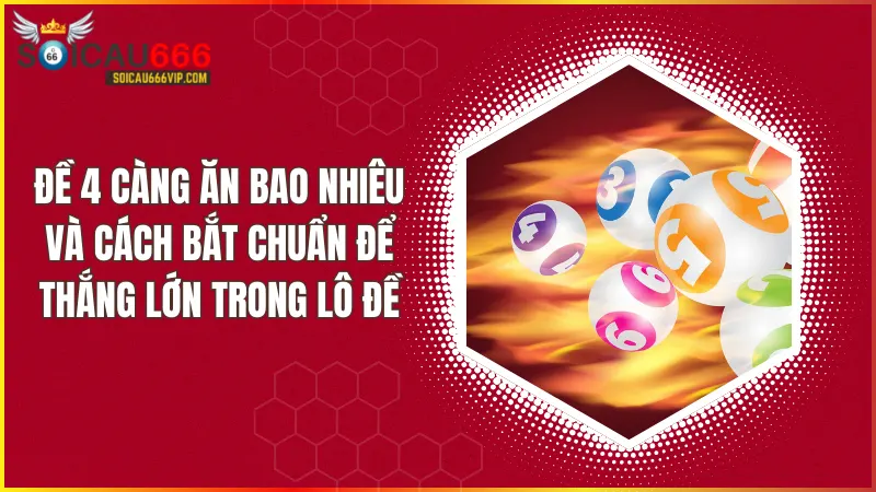 Đề 4 càng ăn bao nhiêu? Hé lộ bí kíp bắt lô chuẩn xác từ cao thủ