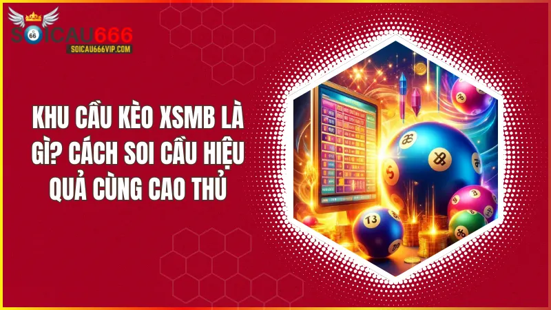 Khu cầu kèo là gì? Bí kíp soi cầu chuẩn xác, ăn tiền liền tay