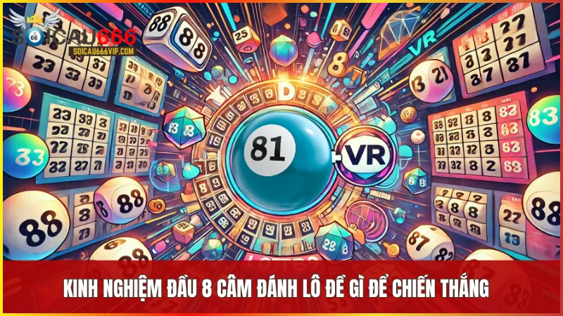 Tận dụng Đầu 8 câm đánh lô đề gì để tăng cơ hội chiến thắng 6 Kinh nghiệm thực chiến từ những người chơi lâu năm giúp bạn dễ dàng chọn đúng hướng đi