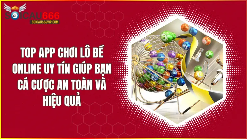 Top 5 app chơi lô đề online được người dùng tin tưởng nhất 2024