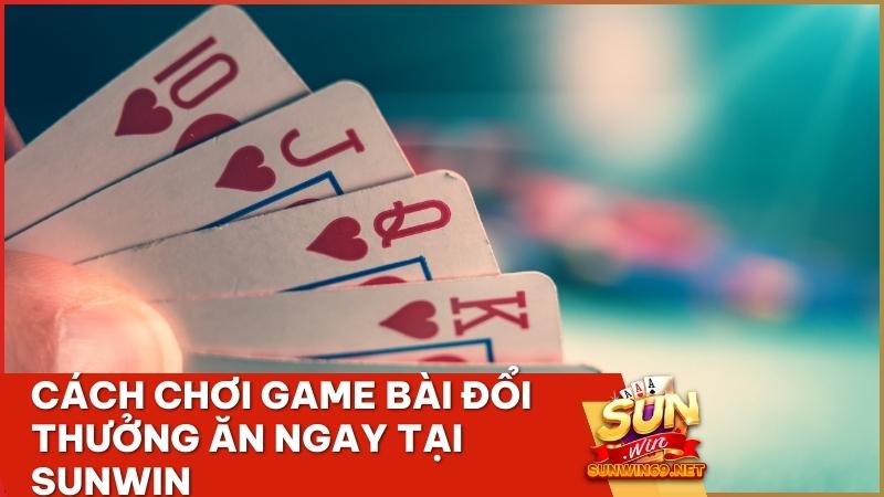 Cách chơi game bài đổi thưởng ăn ngay tại Sunwin